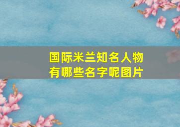 国际米兰知名人物有哪些名字呢图片