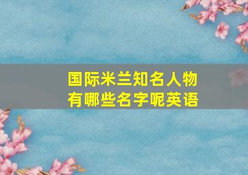 国际米兰知名人物有哪些名字呢英语