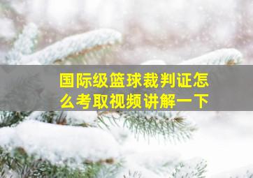 国际级篮球裁判证怎么考取视频讲解一下