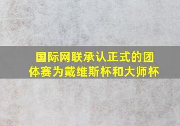 国际网联承认正式的团体赛为戴维斯杯和大师杯