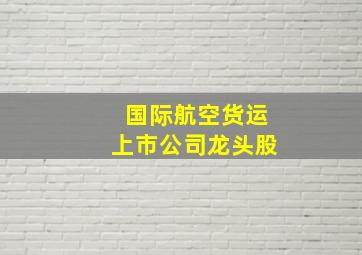 国际航空货运上市公司龙头股