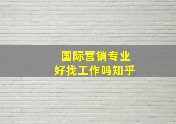 国际营销专业好找工作吗知乎