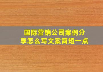 国际营销公司案例分享怎么写文案简短一点