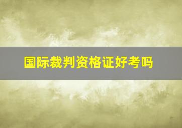 国际裁判资格证好考吗