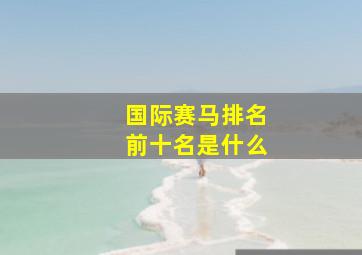 国际赛马排名前十名是什么