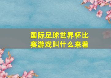 国际足球世界杯比赛游戏叫什么来着