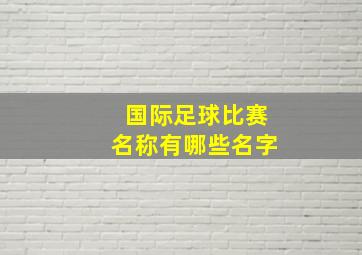 国际足球比赛名称有哪些名字