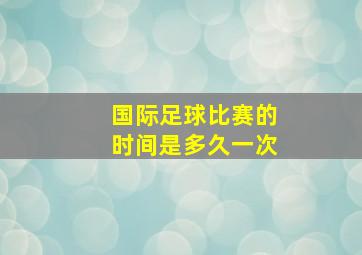 国际足球比赛的时间是多久一次