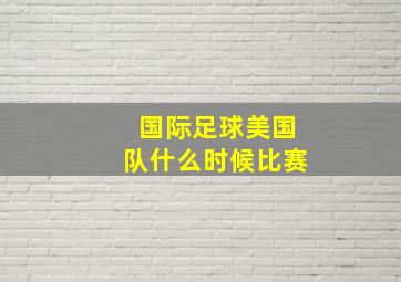 国际足球美国队什么时候比赛