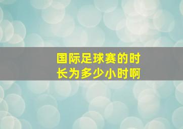 国际足球赛的时长为多少小时啊