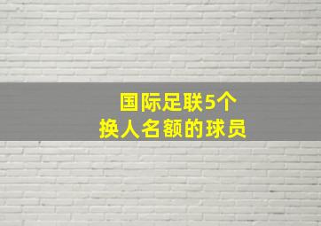 国际足联5个换人名额的球员