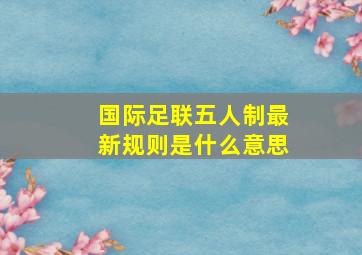 国际足联五人制最新规则是什么意思