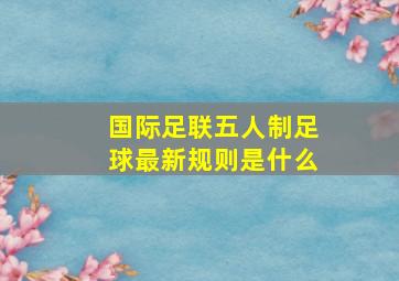 国际足联五人制足球最新规则是什么