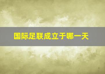 国际足联成立于哪一天