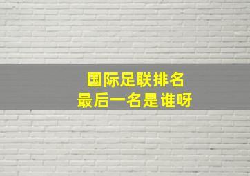 国际足联排名最后一名是谁呀