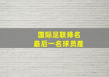 国际足联排名最后一名球员是