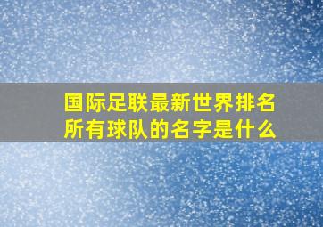 国际足联最新世界排名所有球队的名字是什么