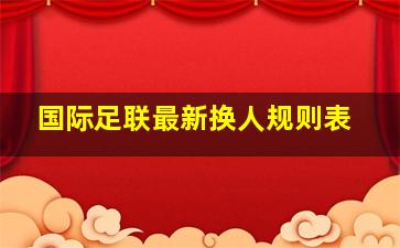 国际足联最新换人规则表