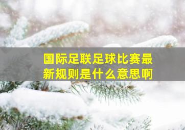 国际足联足球比赛最新规则是什么意思啊