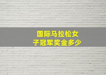 国际马拉松女子冠军奖金多少