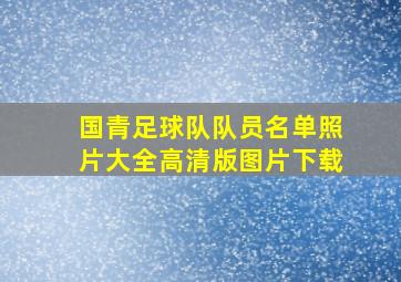 国青足球队队员名单照片大全高清版图片下载