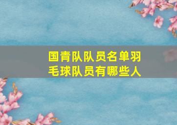 国青队队员名单羽毛球队员有哪些人