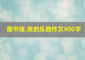 图书馆,我的乐园作文400字