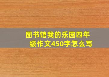 图书馆我的乐园四年级作文450字怎么写