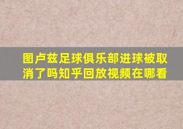 图卢兹足球俱乐部进球被取消了吗知乎回放视频在哪看