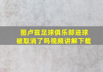 图卢兹足球俱乐部进球被取消了吗视频讲解下载