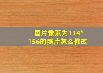 图片像素为114*156的照片怎么修改