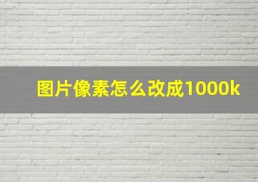 图片像素怎么改成1000k