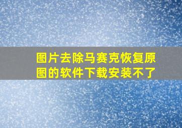 图片去除马赛克恢复原图的软件下载安装不了