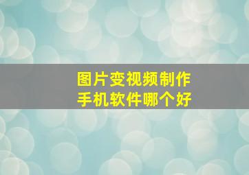 图片变视频制作手机软件哪个好