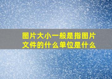 图片大小一般是指图片文件的什么单位是什么