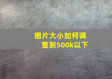 图片大小如何调整到500k以下