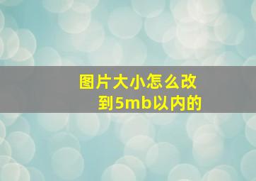 图片大小怎么改到5mb以内的