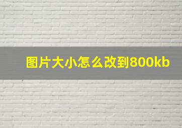 图片大小怎么改到800kb