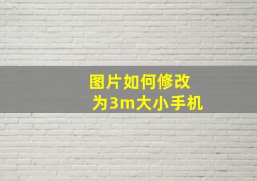 图片如何修改为3m大小手机