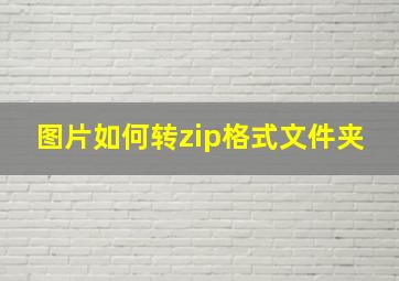 图片如何转zip格式文件夹