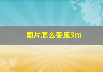 图片怎么变成3m