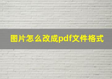 图片怎么改成pdf文件格式