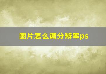 图片怎么调分辨率ps