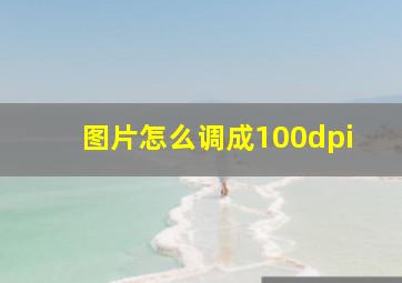 图片怎么调成100dpi