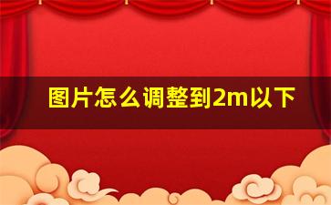 图片怎么调整到2m以下