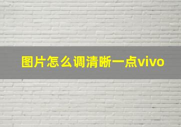 图片怎么调清晰一点vivo