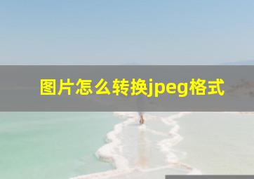 图片怎么转换jpeg格式