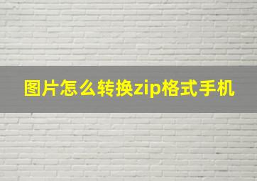 图片怎么转换zip格式手机