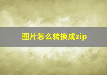 图片怎么转换成zip