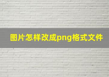 图片怎样改成png格式文件